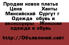 Продам новое платье! › Цена ­ 1 200 - Ханты-Мансийский, Сургут г. Одежда, обувь и аксессуары » Женская одежда и обувь   